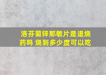 洛芬葡锌那敏片是退烧药吗 烧到多少度可以吃